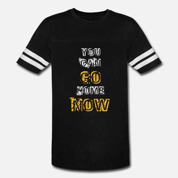 you can go home now t shirt men character tee shirt s-xxxl family famous authentic summer original shirt